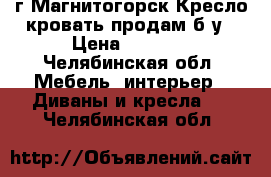 г.Магнитогорск.Кресло-кровать продам б/у › Цена ­ 1 000 - Челябинская обл. Мебель, интерьер » Диваны и кресла   . Челябинская обл.